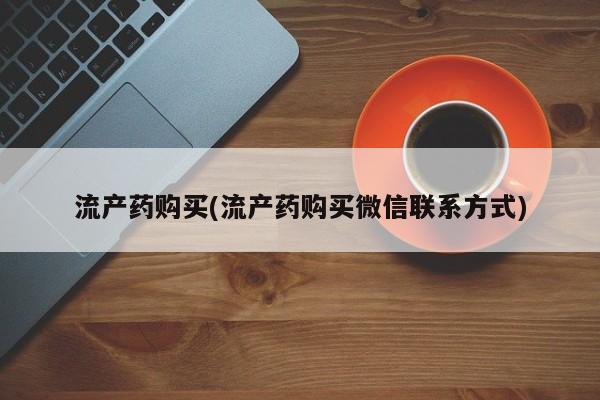 网上正品打胎药购买微信流产药购买(流产药购买微信联系方式)