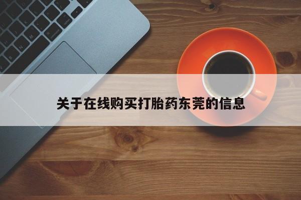 网上正品打胎药购买微信关于在线购买打胎药东莞的信息