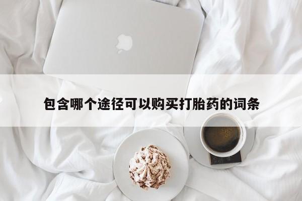 网上正品打胎药购买微信包含哪个途径可以购买打胎药的词条