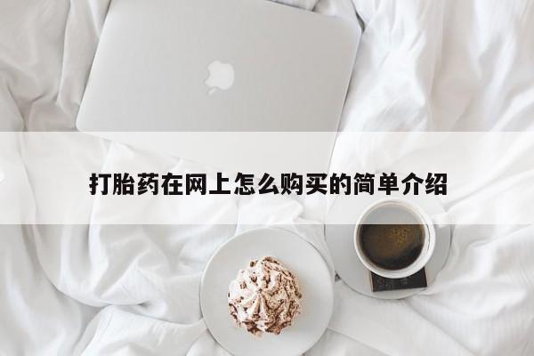 网上正品打胎药购买微信打胎药在网上怎么购买的简单介绍