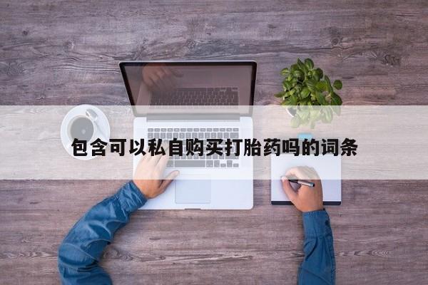 网上正品打胎药购买微信包含可以私自购买打胎药吗的词条