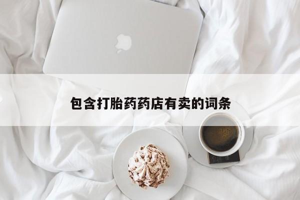 网上正品打胎药购买微信包含打胎药药店有卖的词条