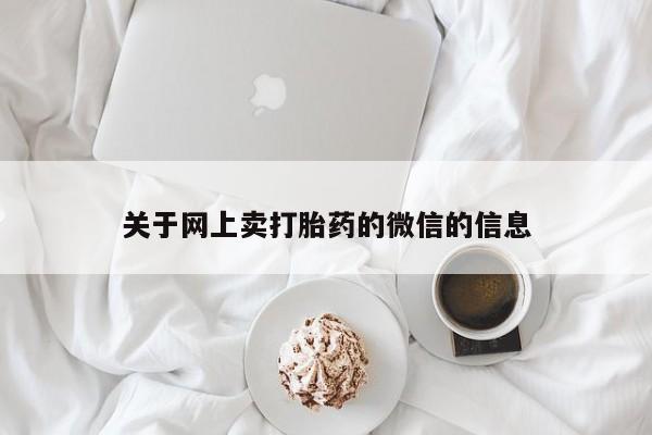 网上正品打胎药购买微信关于网上卖打胎药的微信的信息