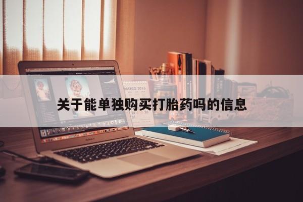 网上正品打胎药购买微信关于能单独购买打胎药吗的信息