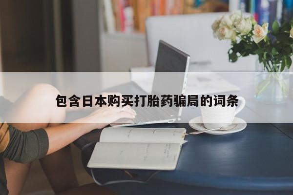 网上正品打胎药购买微信包含日本购买打胎药骗局的词条