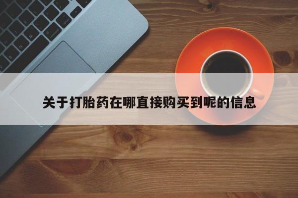 网上正品打胎药购买微信关于打胎药在哪直接购买到呢的信息