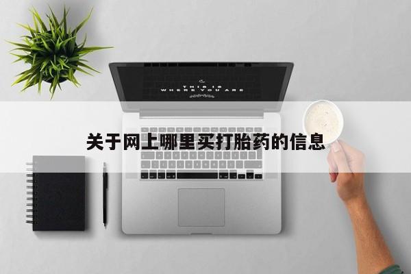网上正品打胎药购买微信关于网上哪里买打胎药的信息
