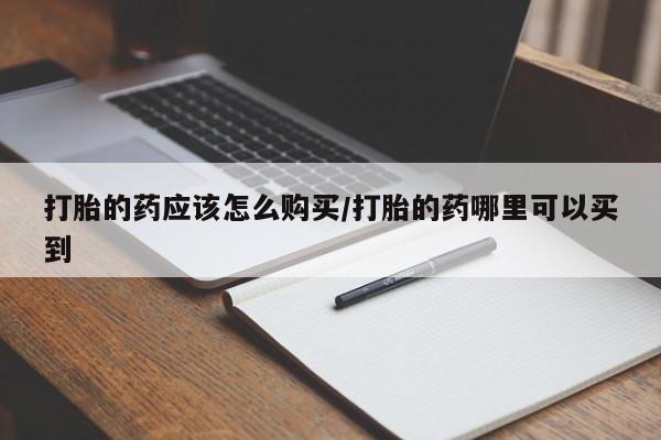 网上正品打胎药购买微信打胎的药应该怎么购买/打胎的药哪里可以买到