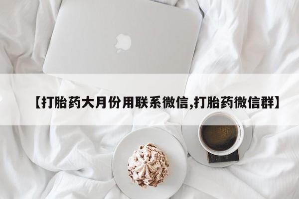 网上正品打胎药购买微信【打胎药大月份用联系微信,打胎药微信群】