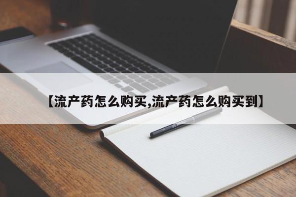 网上正品打胎药购买微信【流产药怎么购买,流产药怎么购买到】
