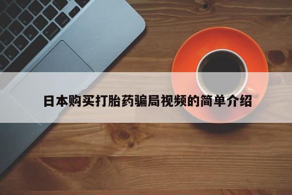 网上正品打胎药购买微信日本购买打胎药骗局视频的简单介绍