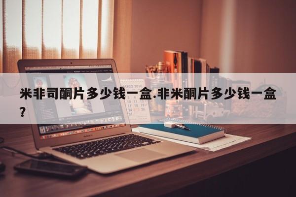 网上正品打胎药购买微信米非司酮片多少钱一盒.非米酮片多少钱一盒？