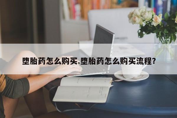 网上正品打胎药购买微信堕胎药怎么购买.堕胎药怎么购买流程？