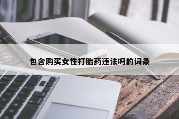 网上正品打胎药购买微信包含购买女性打胎药违法吗的词条