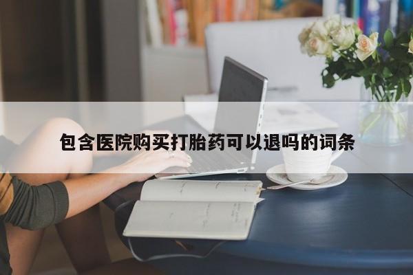 网上正品打胎药购买微信包含医院购买打胎药可以退吗的词条