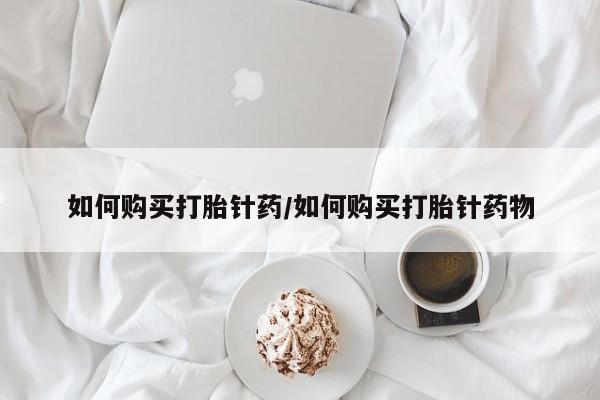 网上正品打胎药购买微信如何购买打胎针药/如何购买打胎针药物