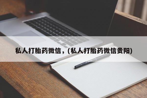 网上正品打胎药购买微信私人打胎药微信，(私人打胎药微信贵阳)