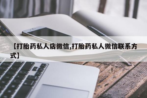 网上正品打胎药购买微信【打胎药私人店微信,打胎药私人微信联系方式】