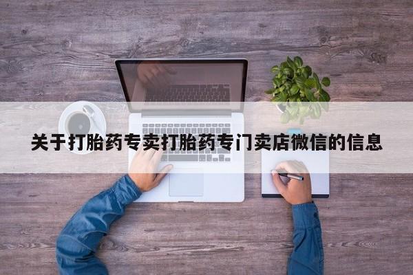 网上正品打胎药购买微信关于打胎药专卖打胎药专门卖店微信的信息