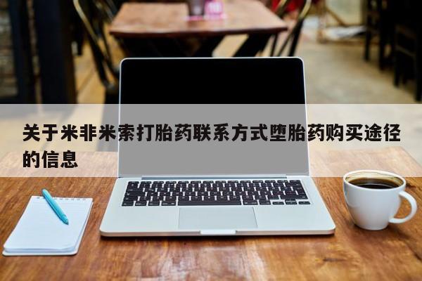 网上正品打胎药购买微信关于米非米索打胎药联系方式堕胎药购买途径的信息